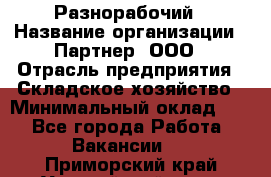 Разнорабочий › Название организации ­ Партнер, ООО › Отрасль предприятия ­ Складское хозяйство › Минимальный оклад ­ 1 - Все города Работа » Вакансии   . Приморский край,Уссурийский г. о. 